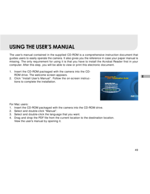 Page 50Downloaded from www.Manualslib.com manuals search engine 49
E
USING THE USER’S MANUAL
The user’s manual contained in the supplied CD-ROM is a comprehensive instruction document that
guides users to easily operate the camera. It also gives you the reference in case your paper manual is
missing. The only requirement for using it is that you have to install the Acrobat Reader first in your
computer. After this step, you will be able to view or print this electronic document.
1.Insert the CD-ROM packaged...