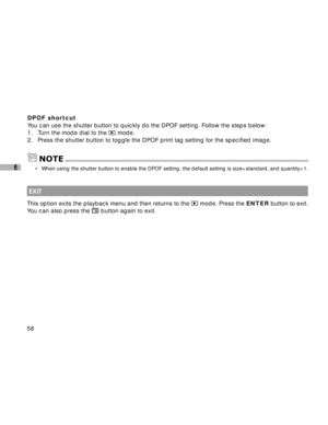 Page 59Downloaded from www.Manualslib.com manuals search engine 58
E
DPOF shortcut
You can use the shutter button to quickly do the DPOF setting. Follow the steps below:
1. Turn the mode dial to the 
 mode.
2. Press the shutter button to toggle the DPOF print tag setting for the specified image.
NOTE
 EXIT
This option exits the playback menu and then returns to the  mode. Press the ENTER button to exit.
You can also press the 
 button again to exit.
•When using the shutter button to enable the DPOF setting, the...