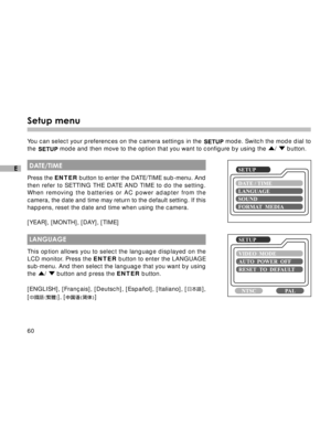 Page 61Downloaded from www.Manualslib.com manuals search engine 60
E
Setup menu
You can select your preferences on the camera settings in the  mode. Switch the mode dial to
the 
 mode and then move to the option that you want to configure by using the /  button.
 DATE/TIME
Press the ENTER button to enter the DATE/TIME sub-menu. And
then refer to SETTING THE DATE AND TIME to do the setting.
When removing the batteries or AC power adapter from the
camera, the date and time may return to the default setting. If...