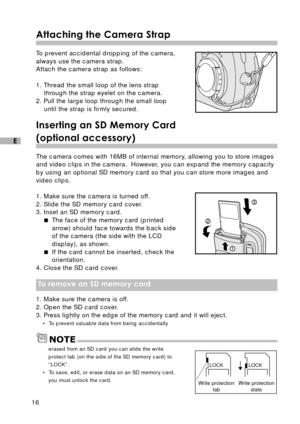 Page 1716
E
Attaching the Camera Strap
To prevent accidental dropping of the camera,
always use the camera strap.
Attach the camera strap as follows:
1. Thread the small loop of the lens strap
through the strap eyelet on the camera.
2. Pull the large loop through the small loop
until the strap is firmly secured.
Inserting an SD Memory Card
(optional accessory)
The camera comes with 16MB of internal memory, allowing you to store images
and video clips in the camera.  However, you can expand the memory capacity...