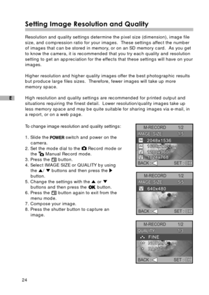 Page 2524
E
Setting Image Resolution and Quality
Resolution and quality settings determine the pixel size (dimension), image file
size, and compression ratio for your images.  These settings affect the number
of images that can be stored in memory, or on an SD memory card.  As you get
to know the camera, it is recommended that you try each quality and resolution
setting to get an appreciation for the effects that these settings will have on your
images.
Higher resolution and higher quality images offer the best...