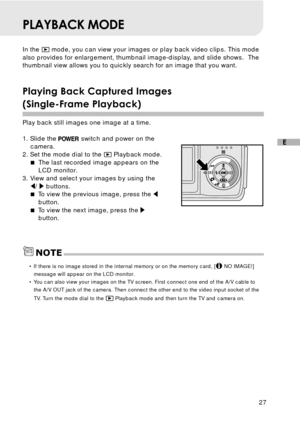 Page 2827
E
PLAYBACK MODE
In the  mode, you can view your images or play back video clips. This mode
also provides for enlargement, thumbnail image-display, and slide shows.  The
thumbnail view allows you to quickly search for an image that you want.
Playing Back Captured Images
(Single-Frame Playback)
Play back still images one image at a time.
1. Slide the 
 switch and power on the
camera.
2. Set the mode dial to the 
 Playback mode.
The last recorded image appears on the
LCD monitor.
3. View and select your...