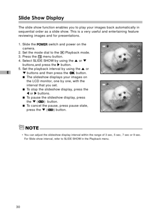 Page 3130
E
Slide Show Display
The slide show function enables you to play your images back automatically in
sequential order as a slide show. This is a very useful and entertaining feature
reviewing images and for presentations.
1. Slide the 
 switch and power on the
camera.
2. Set the mode dial to the 
 Playback mode.
3. Press the  menu button.
4. Select SLIDE SHOW by using the 
 or buttons,and press the  button.
5. Set the playback interval by using the  or
 buttons and then press the  button.
The slideshow...