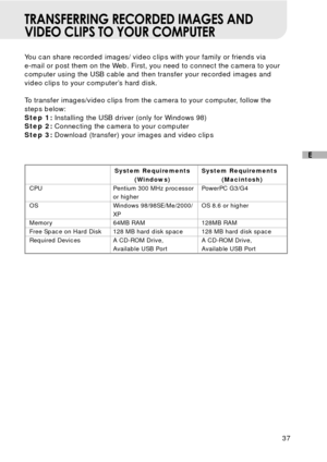 Page 3837
E
TRANSFERRING RECORDED IMAGES AND
VIDEO CLIPS TO YOUR COMPUTER
You can share recorded images/ video clips with your family or friends via
e-mail or post them on the Web. First, you need to connect the camera to your
computer using the USB cable and then transfer your recorded images and
video clips to your computer’s hard disk.
To transfer images/video clips from the camera to your computer, follow the
steps below:
Step 1: Installing the USB driver (only for Windows 98)
Step 2: Connecting the camera...
