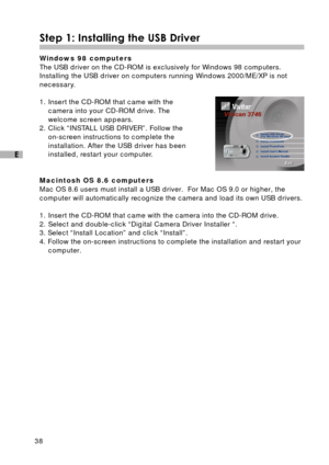 Page 3938
E
Step 1: Installing the USB Driver
Windows 98 computers
The USB driver on the CD-ROM is exclusively for Windows 98 computers.
Installing the USB driver on computers running Windows 2000/ME/XP is not
necessary.
1. Insert the CD-ROM that came with the
camera into your CD-ROM drive. The
welcome screen appears.
2. Click “INSTALL USB DRIVER”. Follow the
on-screen instructions to complete the
installation. After the USB driver has been
installed, restart your computer.
Macintosh OS 8.6 computers
Mac OS 8.6...