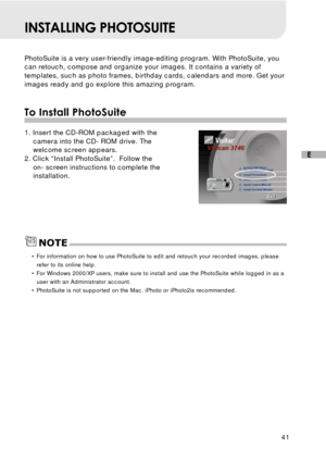 Page 4241
E
INSTALLING PHOTOSUITE
PhotoSuite is a very user-friendly image-editing program. With PhotoSuite, you
can retouch, compose and organize your images. It contains a variety of
templates, such as photo frames, birthday cards, calendars and more. Get your
images ready and go explore this amazing program.
To Install PhotoSuite
1. Insert the CD-ROM packaged with the
camera into the CD- ROM drive. The
welcome screen appears.
2. Click “Install PhotoSuite”.  Follow the
on- screen instructions to complete the...