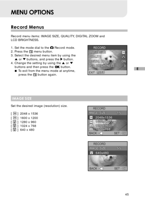 Page 4645
E
MENU OPTIONS
Record Menus
Record menu items: IMAGE SIZE, QUALITY, DIGITAL ZOOM and
LCD BRIGHTNESS.
1. Set the mode dial to the 
 Record mode.
2. Press the  menu button.
3. Select the desired menu item by using the
 or  buttons, and press the  button.
4. Change the setting by using the  or buttons and then press the  button.
 To exit from the menu mode at anytime,
press the 
 button again.
IMAGE SIZE
Set the desired image (resolution) size.
[ 
 ] 2048 x 1536
[ 
 ] 1600 x 1200
[ 
 ] 1280 x 960
[  ]...