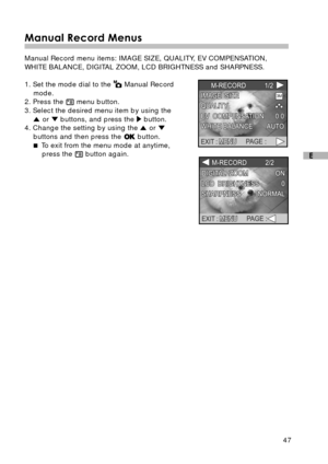 Page 4847
E
Manual Record Menus
Manual Record menu items: IMAGE SIZE, QUALITY, EV COMPENSATION,
WHITE BALANCE, DIGITAL ZOOM, LCD BRIGHTNESS and SHARPNESS.
1. Set the mode dial to the 
 Manual Record
mode.
2. Press the 
 menu button.
3. Select the desired menu item by using the
 or  buttons, and press the  button.
4. Change the setting by using the  or 
buttons and then press the  button.
 To exit from the menu mode at anytime,
press the 
 button again. 