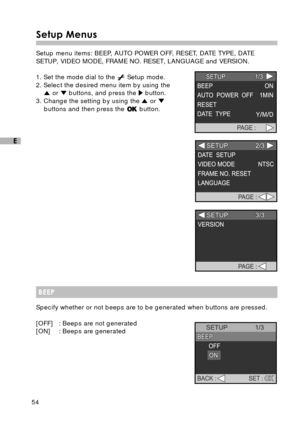 Page 5554
E
Setup Menus
Setup menu items: BEEP, AUTO POWER OFF, RESET, DATE TYPE, DATE
SETUP, VIDEO MODE, FRAME NO. RESET, LANGUAGE and VERSION.
1. Set the mode dial to the 
 Setup mode.
2. Select the desired menu item by using the
 or  buttons, and press the  button.
3. Change the setting by using the 
 or buttons and then press the  button.
BEEP
Specify whether or not beeps are to be generated when buttons are pressed.
[OFF] : Beeps are not generated
[ON] : Beeps are generated 