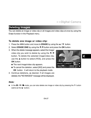 Page 28Downloaded from www.Manualslib.com manuals search engine EN-27
Deleting Images
You can delete an image or video clip or all images and video clips at once by using the
Erase function in the Playback menu.
To delete one image or video clip:
1. Press the  button and move to ERASE by using the  /   button.
2. Select ERASE ONE by using the 
 /  button and press the OK button.
3. When the delete message appears, select the image/
video clip you wish to delete by using the 
 / 
button. To delete the selected...