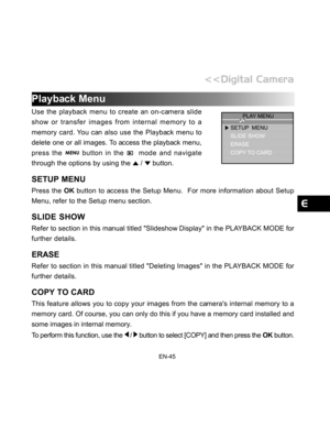 Page 46Downloaded from www.Manualslib.com manuals search engine EN-45
Playback Menu
Use the playback menu to create an on-camera slide
show or transfer images from internal memory to a
memory card. You can also use the Playback menu to
delete one or all images. To access the playback menu,
press the 
 button in the   mode and navigate
through the options by using the 
 /  button.
SETUP MENU
Press the OK button to access the Setup Menu.  For more information about Setup
Menu, refer to the Setup menu section....