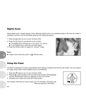 Page 22Downloaded from www.Manualslib.com manuals search engine 22
E
F
S
G
Using the Flash
The flash is designed to function automatically when lighting conditions warrant the use of flash. You can capture
an image using a flash mode suitable to your circumstances.
1. Press the 
 button to turn on your ViviCam 3785.
2.Press the   button located on the rear side of the Vivicam 3785 repeatedly
until the desired flash mode icon appears on the LCD monitor.
3. Compose your image and press the shutter button.
The...