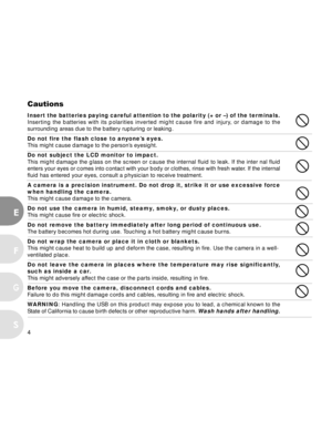 Page 4Downloaded from www.Manualslib.com manuals search engine 4
E
F
S
G
Cautions
Insert the batteries paying careful attention to the polarity (+ or –) of the terminals.
Inserting the batteries with its polarities inverted might cause fire and injury, or damage to the
surrounding areas due to the battery rupturing or leaking.
Do not fire the flash close to anyone’s eyes.
This might cause damage to the person’s eyesight.
Do not subject the LCD monitor to impact.
This might damage the glass on the screen or...