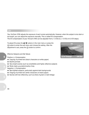 Page 46Downloaded from www.Manualslib.com manuals search engine 46
E
F
S
G
  EV
Your ViviCam 3785 adjusts the exposure of each scene automatically. However, when the subject is too dark or
too bright, you can adjust the exposure manually. This is called EV compensation.
The EV compensation of your Vivicam 3785 can be adjusted from [-1.5 EV] to [+1.5 EV] (in 0.3 EV steps).
To adjust EV, press the 
 /  buttons in the main menu or press the
 button to enter the sub-menu and choose the setting. After the
adjustment...