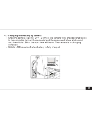 Page 17Downloaded from www.Manualslib.com manuals search engine Ensuring camera is power OFF , Connect the camera with provided USB cable
to the computer, turn on the computer and the camera will show a bit sound
and the middle LED at the front view will be on. The camera is in charging
condition.
Middle LED be auto off when battery is fully charged 4.3 Charging the battery by camera
11  