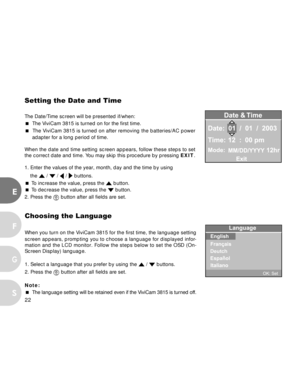 Page 23Downloaded from www.Manualslib.com manuals search engine 22
E
F
S
G
Setting the Date and Time
The Date/Time screen will be presented if/when:
 The ViviCam 3815 is turned on for the first time.
 The ViviCam 3815 is turned on after removing the batteries/AC power
adapter for a long period of time.
When the date and time setting screen appears, follow these steps to set
the correct date and time. You may skip this procedure by pressing EXIT.
1. Enter the values of the year, month, day and the time by...