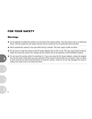 Page 5Downloaded from www.Manualslib.com manuals search engine 4
E
F
S
G
FOR YOUR SAFETY
Warnings
 Do not attempt to modify this camera. Do not remove the camera casing. This may cause a fire or an electrical
shock. Internal inspection and repairs should only be carried out by an authorized service facility.
 Never operate this camera in any way while driving a vehicle. This may cause a traffic accident.
 Do not cover or wrap the camera or the AC power adapter with a cloth or quilt. This may cause heat to...