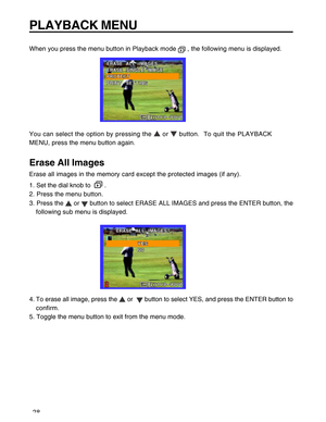 Page 29Downloaded from www.Manualslib.com manuals search engine 28
PLAYBACK MENU
When you press the menu button in Playback mode  , the following menu is displayed.
You can select the option by pressing the 
 or  button.  To quit the PLAYBACK
MENU, press the menu button again.
Erase All Images
Erase all images in the memory card except the protected images (if any).
1. Set the dial knob to  
 .
2. Press the menu button.
3. Press the 
 or  button to select ERASE ALL IMAGES and press the ENTER button, the...