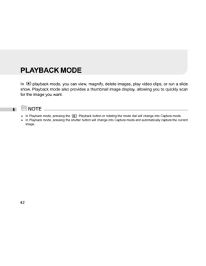 Page 43Downloaded from www.Manualslib.com manuals search engine E
42
PLAYBACK MODE
In   playback mode, you can view, magnify, delete images, play video clips, or run a slide
show. Playback mode also provides a thumbnail image display, allowing you to quickly scan
for the image you want.
In Playback mode, pressing the    Playback button or rotating the mode dial will change into Capture mode.In Playback mode, pressing the shutter button will change into Capture mode and automatically capture the current
image.  