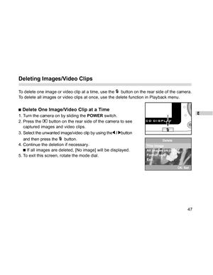 Page 48Downloaded from www.Manualslib.com manuals search engine E
47
Deleting Images/Video Clips
To delete one image or video clip at a time, use the   button on the rear side of the camera.
To delete all images or video clips at once, use the delete function in Playback menu.
 Delete One Image/Video Clip at a Time
1. Turn the camera on by sliding the POWER switch.
2. Press the 
 button on the rear side of the camera to see
captured images and video clips.
3. Select the unwanted image/video clip by using the
 /...