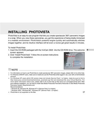 Page 58Downloaded from www.Manualslib.com manuals search engine E
57
INSTALLING   PHOTOVISTA
PhotoVista is an easy-to-use program that lets you create spectacular 3600 panoramic images
in a snap. When you view these panoramas, you get the experience of being totally immersed
in a realistic environment. PhotoVistas powerful engine quickly and automatically stitches
images together, and its intuitive interface will let even a novice get great results in minutes.
To Install PhotoVista:
1. Insert the CD-ROM...