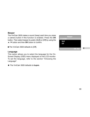 Page 70Downloaded from www.Manualslib.com manuals search engine E
69
Beeper
The ViviCam 3826 makes a sound (beep) each time you press
a camera button if this function is enabled. Press the OK
button. Then select beeper [Louder], [Soft] or [Off] by using the
 / button and then OK button to confirm.
 The ViviCam 3826 defaults to [Off].
Language
This option allows you to select the language for the On-
Screen Display (OSD) menu displayed on the LCD monitor.
To set the language, refer to the section Choosing the...