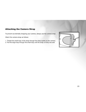 Page 23Downloaded from www.Manualslib.com manuals search engine 23
Attaching the Camera Strap
To prevent accidentally dropping your camera, always use the camera strap.
Attach the camera strap as follows:
1. Thread the small loop of the strap through the strap eyelet on the camera.
2. Pull the large loop through the small loop until the strap is firmly secured.  