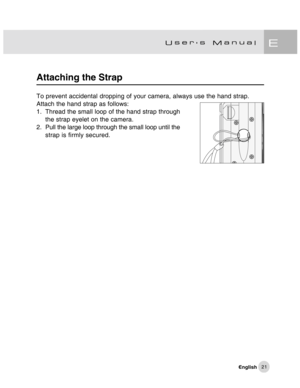 Page 22Downloaded from www.Manualslib.com manuals search engine 21
Attaching the Strap
To prevent accidental dropping of your camera, always use the hand strap.
Attach the hand strap as follows:
1. Thread the small loop of the hand strap through
the strap eyelet on the camera.
2. Pull the large loop through the small loop until the
strap is firmly secured.  