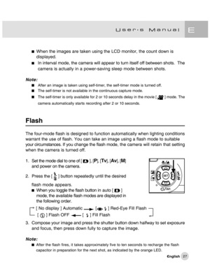 Page 28Downloaded from www.Manualslib.com manuals search engine 27
When the images are taken using the LCD monitor, the count down is
displayed.
In interval mode, the camera will appear to turn itself off between shots.  The
camera is actually in a power-saving sleep mode between shots.
Note:
After an image is taken using self-timer, the self-timer mode is turned off.
The self-timer is not available in the continuous capture mode.
The self-timer is only available for 2 or 10 seconds delay in the movie [  ]...