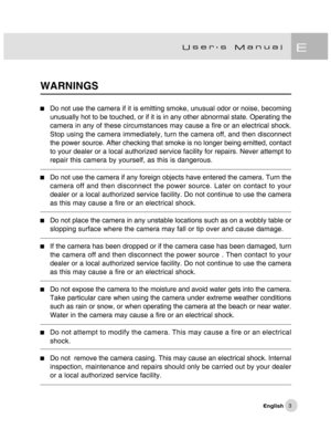 Page 4Downloaded from www.Manualslib.com manuals search engine 3
WARNINGS
Do not use the camera if it is emitting smoke, unusual odor or noise, becoming
unusually hot to be touched, or if it is in any other abnormal state. Operating the
camera in any of these circumstances may cause a fire or an electrical shock.
Stop using the camera immediately, turn the camera off, and then disconnect
the power source. After checking that smoke is no longer being emitted, contact
to your dealer or a local authorized service...