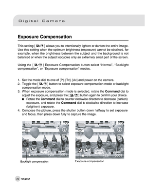 Page 31Downloaded from www.Manualslib.com manuals search engine 30
Exposure Compensation
This setting [  ] allows you to intentionally lighten or darken the entire image.
Use this setting when the optimum brightness (exposure) cannot be obtained, for
example, when the brightness between the subject and the background is not
balanced or when the subject occupies only an extremely small part of the screen.
Using the [ 
 ] Exposure Compensation button select “Normal”, “Backlight
compensation”, or “Exposure...