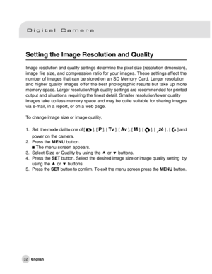 Page 33Downloaded from www.Manualslib.com manuals search engine 32
Setting the Image Resolution and Quality
Image resolution and quality settings determine the pixel size (resolution dimension),
image file size, and compression ratio for your images. These settings affect the
number of images that can be stored on an SD Memory Card. Larger resolution
and higher quality images offer the best photographic results but take up more
memory space. Larger resolution/high quality settings are recommended for printed...