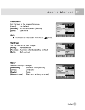 Page 42Downloaded from www.Manualslib.com manuals search engine 41
Sharpness
Set the level of the image sharpness.
[Hard]:Hard effect
[Normal] :Normal sharpness (default)
[Soft]:Soft effect
Note:
This function is not available in the movie [  ] mode.
Contrast
Set the contrast of your images.
[Hard]:Hard contrast
[Normal]:Automatic (standard) setting (default)
[Soft]:Soft contrast
Color
Set the color of your images.
[Standard]:Standard color (default)
[Vivid]:Vivid color
[Sepia]:Sepia
[Monochrome] :Black and...