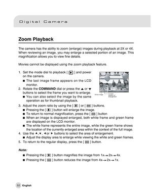 Page 53Downloaded from www.Manualslib.com manuals search engine 52
Zoom Playback
The camera has the ability to zoom (enlarge) images during playback at 2X or 4X.
When reviewing an image, you may enlarge a selected portion of an image. This
magnification allows you to view fine details.
Movies cannot be displayed using the zoom playback feature.
1. Set the mode dial to playback [ 
 ] and power
on the camera.
The last image frame appears on the LCD
monitor.
2. Rotate the COMMAND dial or press the 
 or buttons to...