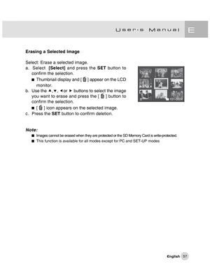 Page 58Downloaded from www.Manualslib.com manuals search engine 57
Erasing a Selected Image
Select: Erase a selected image.
a.  Select  [Select] and press the SET button to
confirm the selection.
Thumbnail display and [  ] appear on the LCD
monitor.
b. Use the c,d, eor f buttons to select the image
you want to erase and press the [ 
 ] button to
confirm the selection.
[  ] icon appears on the selected image.
c . Press the SET button to confirm deletion.
Note:
Images cannot be erased when they are protected or...