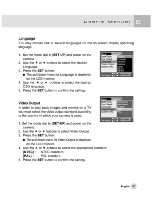 Page 64Downloaded from www.Manualslib.com manuals search engine 63
Language
You may choose one of several languages for the on-screen display operating
language.
1. Set the mode dial to [SET-UP] and power on the
camera.
2. Use the c or d buttons to select the desired
Language.
3. Press the SET button.
The pull down menu for Language is displayed
on the LCD monitor.
4. Use the  c or d  buttons to select the desired
OSD language.
5. Press the SET button to confirm the setting.
Video Output
In order to play back...