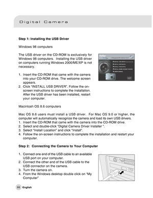 Page 67Downloaded from www.Manualslib.com manuals search engine 66
Step 1: Installing the USB Driver
Windows 98 computers
The USB driver on the CD-ROM is exclusively for
Windows 98 computers.  Installing the USB driver
on computers running Windows 2000/ME/XP is not
necessary.
1. Insert the CD-ROM that came with the camera
into your CD-ROM drive. The welcome screen
appears.
2. Click “INSTALL USB DRIVER”. Follow the on-
screen instructions to complete the installation.
After the USB driver has been installed,...