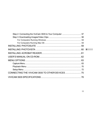 Page 11Downloaded from www.Manualslib.com manuals search engine E
11
Step 2: Connecting the ViviCam 3935 to Your Computer................................. 57
Step 3: Downloading Images/Video Clips........................................................ 58
For Computers Running Windows.................................................................... 58
For Computers Running Mac OS....................................................................... 58
INSTALLING...