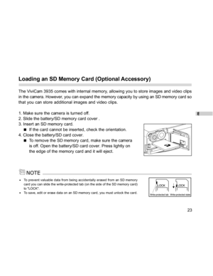 Page 23Downloaded from www.Manualslib.com manuals search engine E
23
Loading an SD Memory Card (Optional Accessory)
The ViviCam 3935 comes with internal memory, allowing you to store images and video clips
in the camera. However, you can expand the memory capacity by using an SD memory card so
that you can store additional images and video clips.
1. Make sure the camera is turned off.
2. Slide the battery/SD memory card cover .
3. Insert an SD memory card.
If the card cannot be inserted, check the orientation....