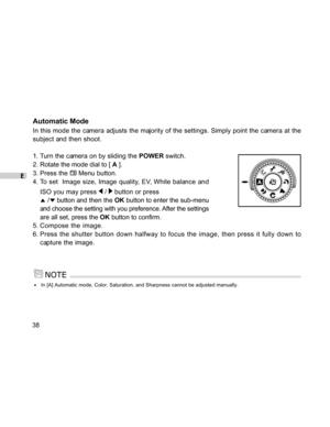 Page 38Downloaded from www.Manualslib.com manuals search engine E
38
Automatic Mode
In this mode the camera adjusts the majority of the settings. Simply point the camera at the
subject and then shoot.
1. Turn the camera on by sliding the POWER switch.
2. Rotate the mode dial to [ A ].
3. Press the 
 Menu button.
4. To set  Image size, Image quality, EV, White balance and
ISO you may press 
 /  button or press
 / button and then the OK button to enter the sub-menu
and choose the setting with you preference....