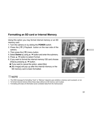 Page 51Downloaded from www.Manualslib.com manuals search engine E
51
The OSD message for formatting “Card” or “Memory” depends upon whether a memory card is present, or not.To format internal memory follow these steps without an SD memory card in-place.Formatting will erase all information (even unrelated data) from the memory/card.
Formatting an SD card or Internal Memory
Using this option you may format internal memory or an SD
memory card.
1. Turn the camera on by sliding the POWER switch.
2. Press the [ 
 ]...