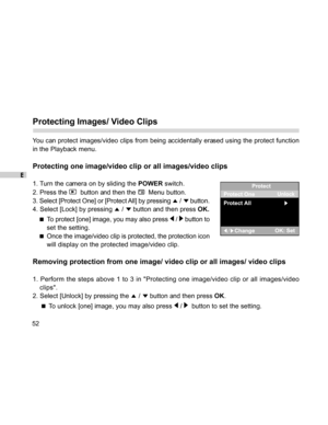 Page 52Downloaded from www.Manualslib.com manuals search engine E
52
Protecting Images/ Video Clips
You can protect images/video clips from being accidentally erased using the protect function
in the Playback menu.
Protecting one image/video clip or all images/video clips
1. Turn the camera on by sliding the POWER switch.
2. Press the 
  button and then the   Menu button.
3. Select [Protect One] or [Protect All] by pressing 
 /  button.
4. Select [Lock] by pressing 
 /  button and then press OK.
To protect...