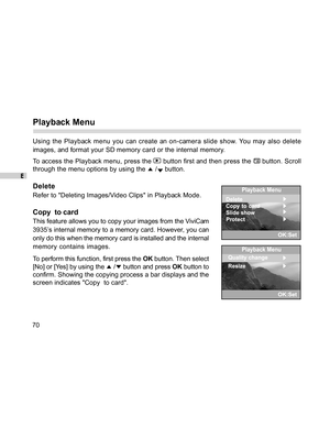 Page 70Downloaded from www.Manualslib.com manuals search engine E
70
Playback Menu
Using the Playback menu you can create an on-camera slide show. You may also delete
images, and format your SD memory card or the internal memory.
To access the Playback menu, press the 
 button first and then press the  button. Scroll
through the menu options by using the 
 / button.
Delete
Refer to Deleting Images/Video Clips in Playback Mode.
Copy  to card
This feature allows you to copy your images from the ViviCam
3935’s...