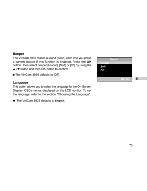 Page 73Downloaded from www.Manualslib.com manuals search engine E
73
Beeper
Beeper
The ViviCam 3935 makes a sound (beep) each time you press
a camera button if this function is enabled. Press the OK
button. Then select beeper [Louder], [Soft] or [Off] by using the
 / button and then OK button to confirm.
 The ViviCam 3935 defaults to [Off].
Language
This option allows you to select the language for the On-Screen
Display (OSD) menus displayed on the LCD monitor. To set
the language, refer to the section Choosing...