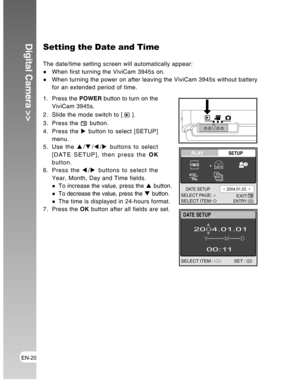 Page 20Downloaded from www.Manualslib.com manuals search engine EN-20
Digital Camera >>Setting the Date and Time
The date/time setting screen will automatically appear:
When first turning the ViviCam 3945s on.When turning the power on after leaving the ViviCam 3945s without battery
for an extended period of time.
1. Press the POWER button to turn on the
ViviCam 3945s.
2. Slide the mode switch to [ 
 ].
3. Press the 
 button.
4. Press the X button to select [SETUP]
menu.
5. Use the S/T/W/X buttons to select...