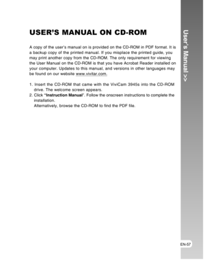 Page 57Downloaded from www.Manualslib.com manuals search engine EN-57
User’s Manual >>USER’S MANUAL ON CD-ROM
A copy of the user’s manual on is provided on the CD-ROM in PDF format. It is
a backup copy of the printed manual. If you misplace the printed guide, you
may print another copy from the CD-ROM. The only requirement for viewing
the User Manual on the CD-ROM is that you have Acrobat Reader installed on
your computer. Updates to this manual, and versions in other languages may
be found on our website...