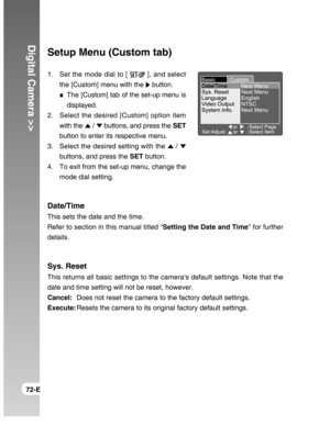 Page 72Downloaded from www.Manualslib.com manuals search engine Digital Camera >>
72-E
Setup Menu (Custom tab)
1. Set the mode dial to [  ], and select
the [Custom] menu with the 
 button.
The [Custom] tab of the set-up menu is
displayed.
2. Select the desired [Custom] option item
with the 
 /  buttons, and press the SET
button to enter its respective menu.
3. Select the desired setting with the 
 / 
buttons, and press the SET button.
4. To exit from the set-up menu, change the
mode dial setting.
Date/Time
This...