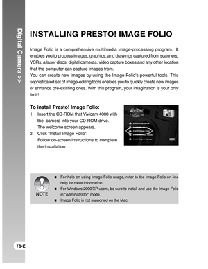 Page 78Downloaded from www.Manualslib.com manuals search engine Digital Camera >>
78-E
INSTALLING PRESTO! IMAGE FOLIO
Image Folio is a comprehensive multimedia image-processing program.  It
enables you to process images, graphics, and drawings captured from scanners,
VCRs, a laser discs, digital cameras, video capture boxes and any other location
that the computer can capture images from.
You can create new images by using the Image Folios powerful tools. This
sophisticated set of image-editing tools enables...