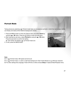 Page 37Downloaded from www.Manualslib.com manuals search engine 37
Por trait Mode
Taking pictures by selecting [  ] Portrait mode helps you to construct portraits in which the main subject stands
out sharply and clearly while indistinct background’s details.
1. Press the MENU button to enter the Capture menu and select Scene by
using the 
 /  button. Press the  button to enter the sub-menu.
2. After entering the sub-menu, select [Portrait] by using the 
 /  button.
Press the 
 button to confirm the setting.
...