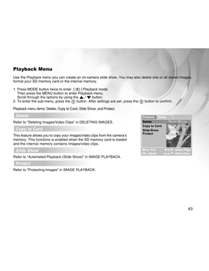 Page 63Downloaded from www.Manualslib.com manuals search engine 63
Playback Menu
Use the Playback menu you can create an on-camera slide show. You may al\
so delete one or all stored images,
format your SD memory card or the internal memory.
1. Press MODE button twice to enter  [ 
 ] Playback mode.
Then press the MENU button to enter Playback menu.
Scroll through the options by using the 
 /  button.
2. To enter the sub-menu, press the  button. After settings are set, press the  button to confirm.
Playback menu...